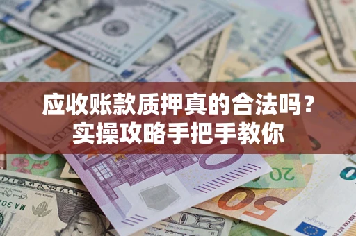 北京应收账款质押真的合法吗？实操攻略手把手教你