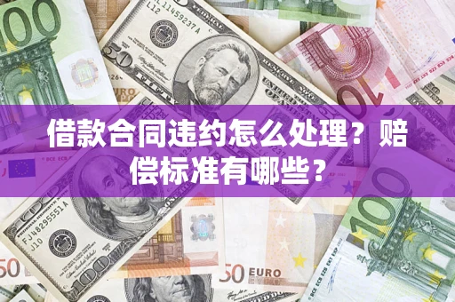 北京借款合同违约怎么处理？赔偿标准有哪些？