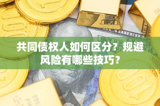 北京共同债权人如何区分？规避风险有哪些技巧？