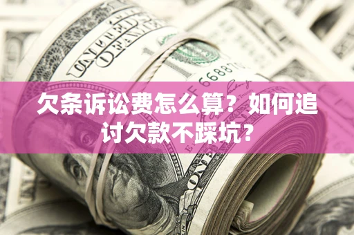 北京欠条诉讼费怎么算？如何追讨欠款不踩坑？