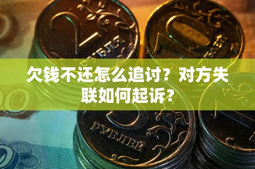 北京欠钱不还怎么追讨？对方失联如何起诉？