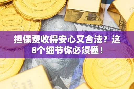 北京担保费收得安心又合法？这8个细节你必须懂！