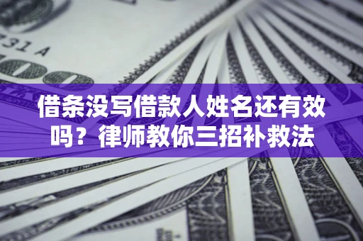 北京借条没写借款人姓名还有效吗？律师教你三招补救法