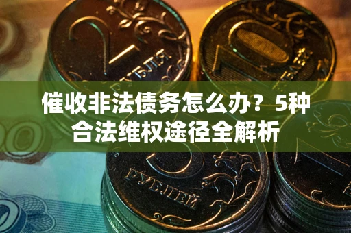 北京催收非法债务怎么办？5种合法维权途径全解析