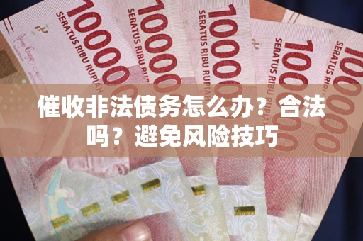 北京催收非法债务怎么办？合法吗？避免风险技巧