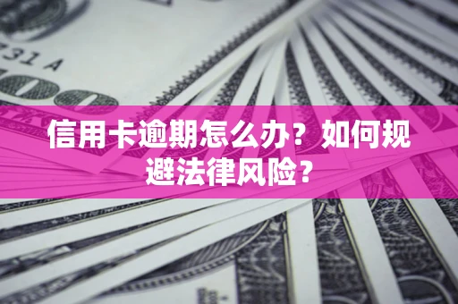 北京信用卡逾期怎么办？如何规避法律风险？