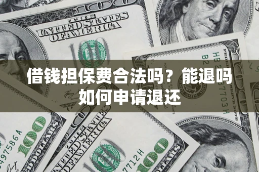 北京借钱担保费合法吗？能退吗如何申请退还