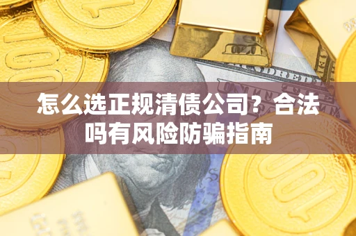 北京怎么选正规清债公司？合法吗有风险防骗指南
