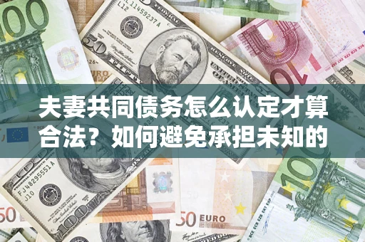 北京夫妻共同债务怎么认定才算合法？如何避免承担未知的债务风险？
