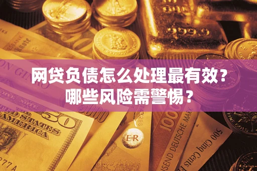 北京网贷负债怎么处理最有效？哪些风险需警惕？