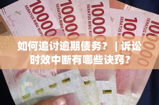 北京如何追讨逾期债务？ | 诉讼时效中断有哪些诀窍？