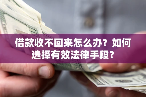 北京借款收不回来怎么办？如何选择有效法律手段？