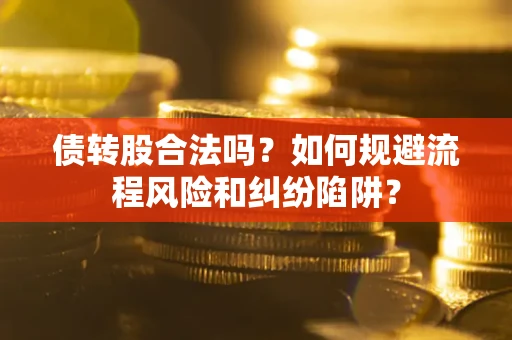 北京债转股合法吗？如何规避流程风险和纠纷陷阱？