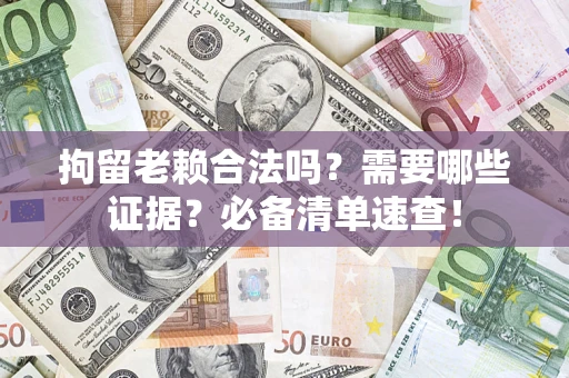北京拘留老赖合法吗？需要哪些证据？必备清单速查！
