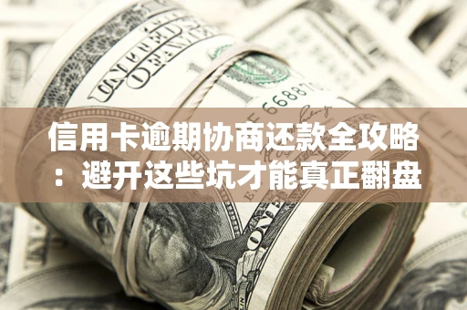北京信用卡逾期协商还款全攻略：避开这些坑才能真正翻盘